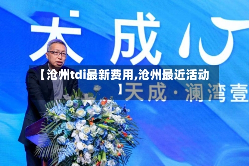 【沧州tdi最新费用,沧州最近活动】