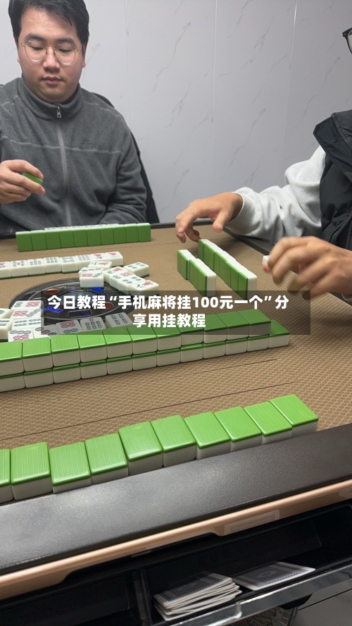 今日教程“手机麻将挂100元一个”分享用挂教程-第3张图片