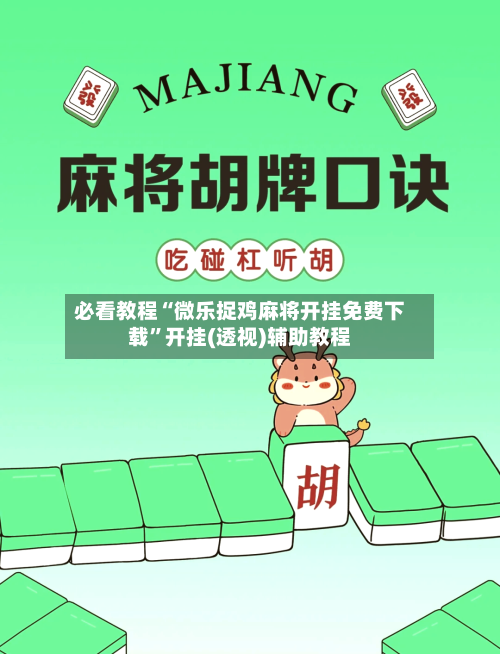 必看教程“微乐捉鸡麻将开挂免费下载”开挂(透视)辅助教程-第3张图片