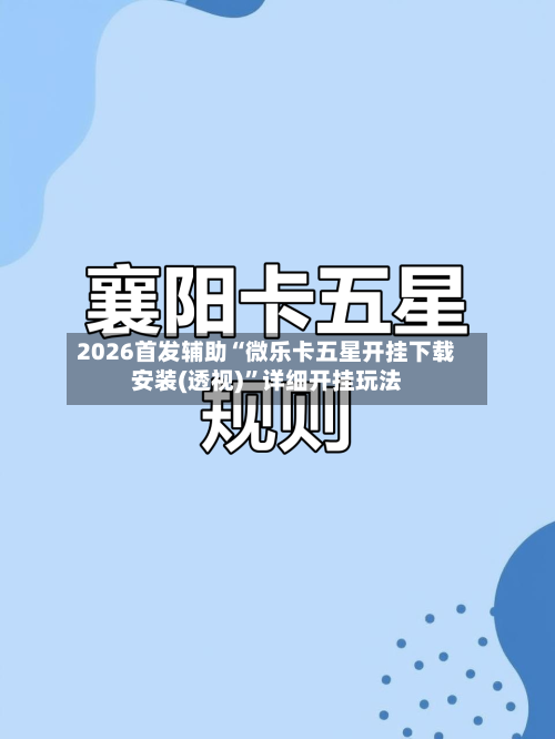 2026首发辅助“微乐卡五星开挂下载安装(透视)”详细开挂玩法