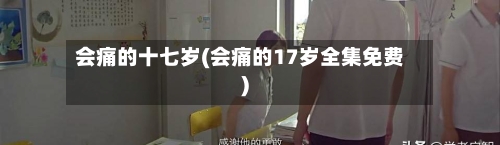 会痛的十七岁(会痛的17岁全集免费)