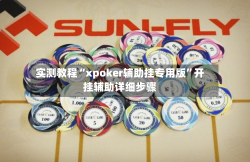 实测教程“xpoker辅助挂专用版”开挂辅助详细步骤-第3张图片