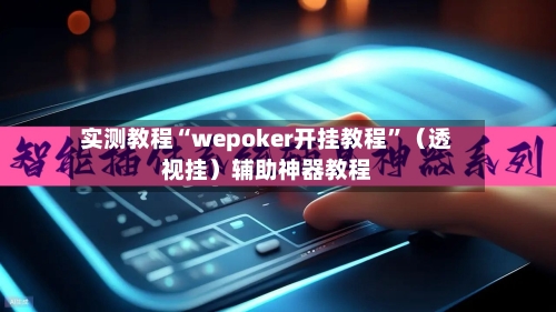 实测教程“wepoker开挂教程”（透视挂）辅助神器教程-第3张图片