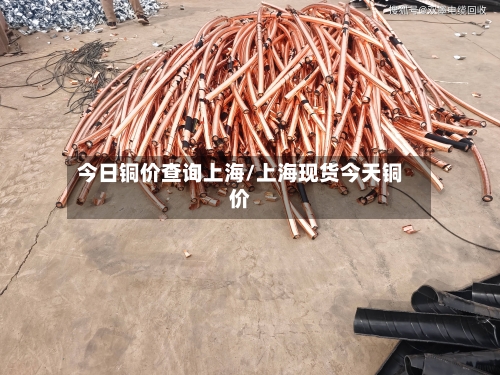 今日铜价查询上海/上海现货今天铜价
