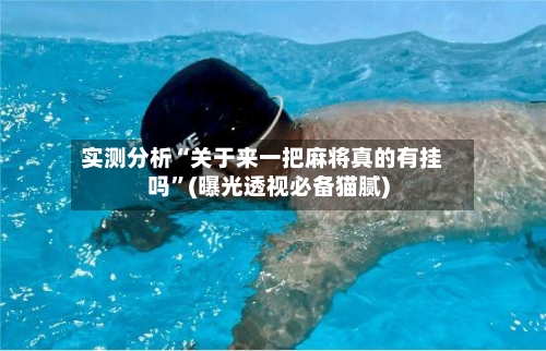 实测分析“关于来一把麻将真的有挂吗”(曝光透视必备猫腻)