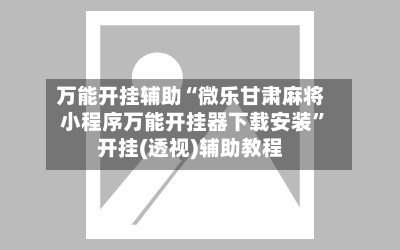 万能开挂辅助“微乐甘肃麻将小程序万能开挂器下载安装”开挂(透视)辅助教程-第3张图片