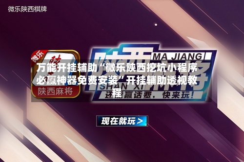 万能开挂辅助“微乐陕西挖坑小程序必赢神器免费安装”开挂辅助透视教程-第3张图片