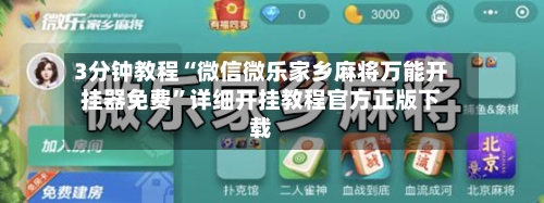 3分钟教程“微信微乐家乡麻将万能开挂器免费	”详细开挂教程官方正版下载-第2张图片