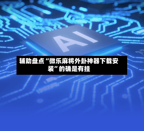 辅助盘点“微乐麻将外卦神器下载安装”的确是有挂