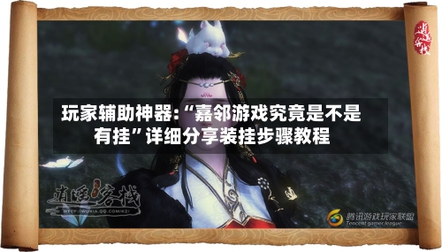 玩家辅助神器:“嘉邻游戏究竟是不是有挂	”详细分享装挂步骤教程-第2张图片