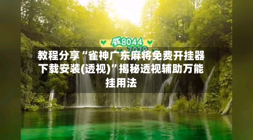 教程分享“雀神广东麻将免费开挂器下载安装(透视)”揭秘透视辅助万能挂用法