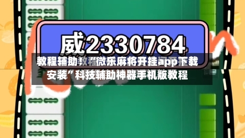 教程辅助！“微乐麻将开挂app下载安装”科技辅助神器手机版教程