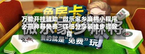 万能开挂辅助“微乐家乡麻将小程序必赢神器免费”详细分享装挂步骤教程