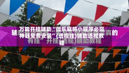 万能开挂辅助“微乐麻将小程序必赢神器免费安装”(透视挂)辅助透视教程-第3张图片