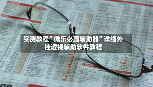 实测教程”微乐必赢辅助器”详细外挂透视辅助软件教程