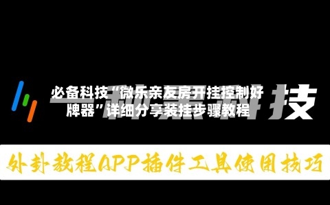 必备科技“微乐亲友房开挂控制好牌器”详细分享装挂步骤教程