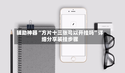 辅助神器“方片十三张可以开挂吗	”详细分享装挂步骤-第2张图片
