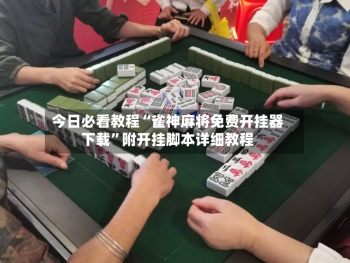 今日必看教程“雀神麻将免费开挂器下载”附开挂脚本详细教程-第3张图片