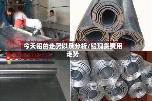 今天铅的走势以及分析/铅现货费用走势-第2张图片