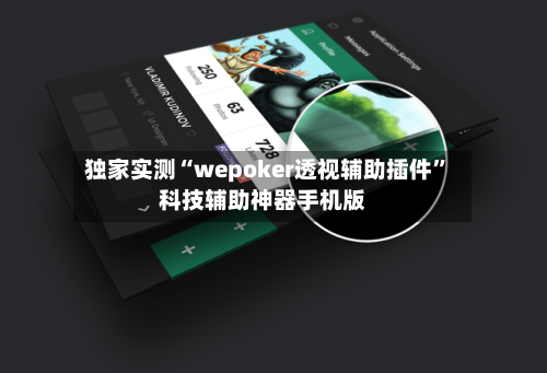 独家实测“wepoker透视辅助插件”科技辅助神器手机版
