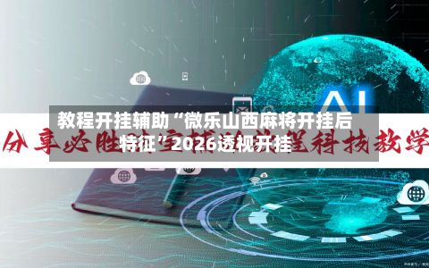 教程开挂辅助“微乐山西麻将开挂后特征”2026透视开挂-第2张图片