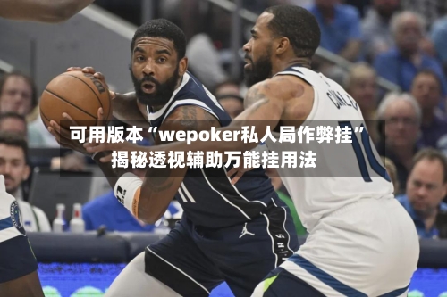 可用版本“wepoker私人局作弊挂”揭秘透视辅助万能挂用法