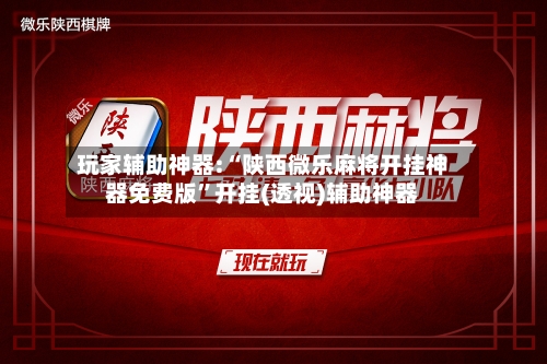 玩家辅助神器:“陕西微乐麻将开挂神器免费版”开挂(透视)辅助神器