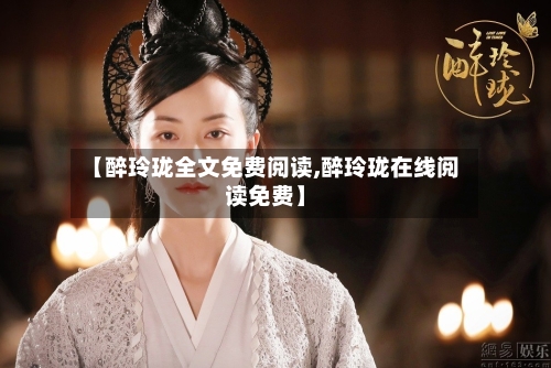 【醉玲珑全文免费阅读,醉玲珑在线阅读免费】-第3张图片