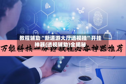 教程辅助“新道游大厅透视挂”开挂神器{透视辅助}全揭秘