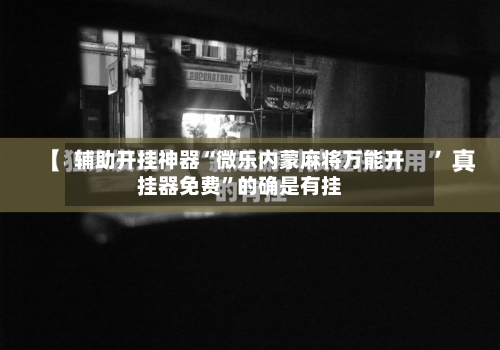 辅助开挂神器“微乐内蒙麻将万能开挂器免费”的确是有挂-第2张图片