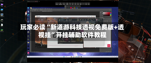 玩家必读“新道游科技透视免费版+透视挂”开挂辅助软件教程-第3张图片