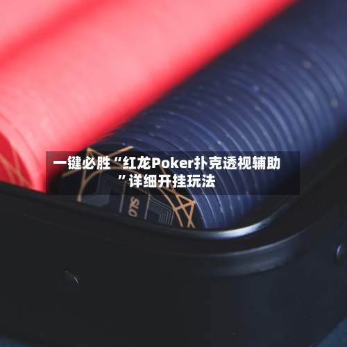 一键必胜“红龙Poker扑克透视辅助	”详细开挂玩法-第2张图片