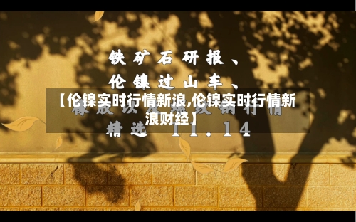 【伦镍实时行情新浪,伦镍实时行情新浪财经】-第3张图片