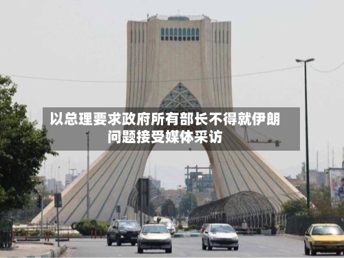 以总理要求政府所有部长不得就伊朗问题接受媒体采访-第2张图片