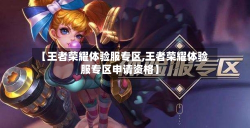 【王者荣耀体验服专区,王者荣耀体验服专区申请资格】-第2张图片