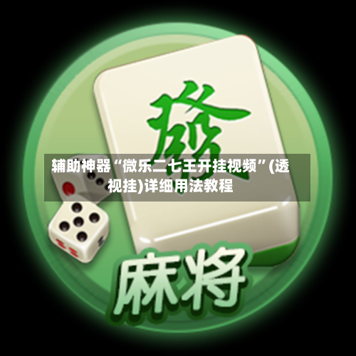 辅助神器“微乐二七王开挂视频”(透视挂)详细用法教程