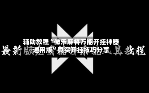 辅助教程“微乐麻将万能开挂神器通用版”真实开挂技巧分享