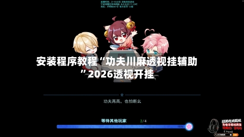 安装程序教程“功夫川麻透视挂辅助”2026透视开挂-第3张图片