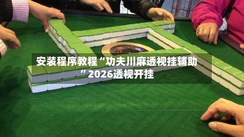 安装程序教程“功夫川麻透视挂辅助”2026透视开挂