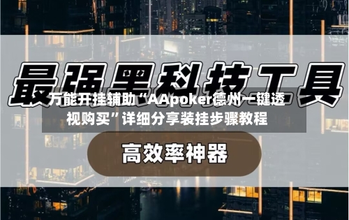 万能开挂辅助“AApoker德州一键透视购买”详细分享装挂步骤教程