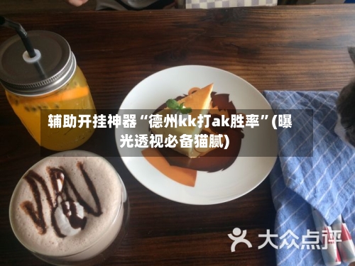 辅助开挂神器“德州kk打ak胜率	”(曝光透视必备猫腻)-第2张图片