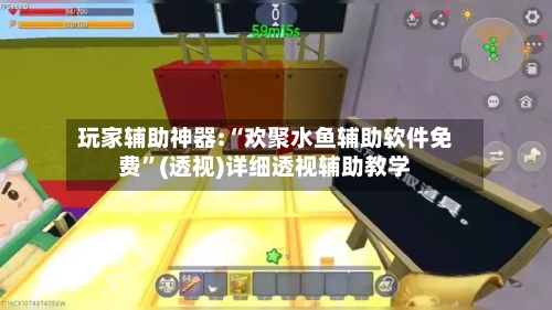玩家辅助神器:“欢聚水鱼辅助软件免费”(透视)详细透视辅助教学-第2张图片