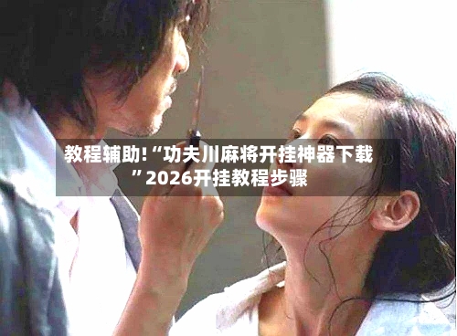教程辅助!“功夫川麻将开挂神器下载”2026开挂教程步骤-第2张图片