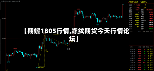 【期螺1805行情,螺纹期货今天行情论坛】-第2张图片