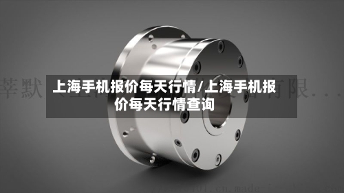上海手机报价每天行情/上海手机报价每天行情查询-第2张图片