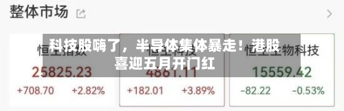 科技股嗨了，半导体集体暴走！港股喜迎五月开门红