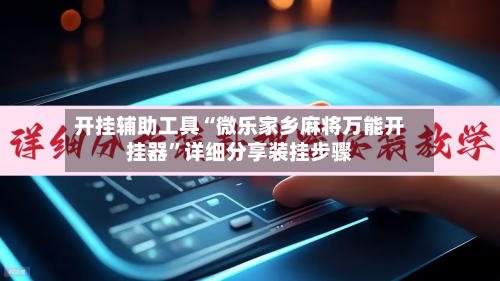 开挂辅助工具“微乐家乡麻将万能开挂器	”详细分享装挂步骤-第2张图片