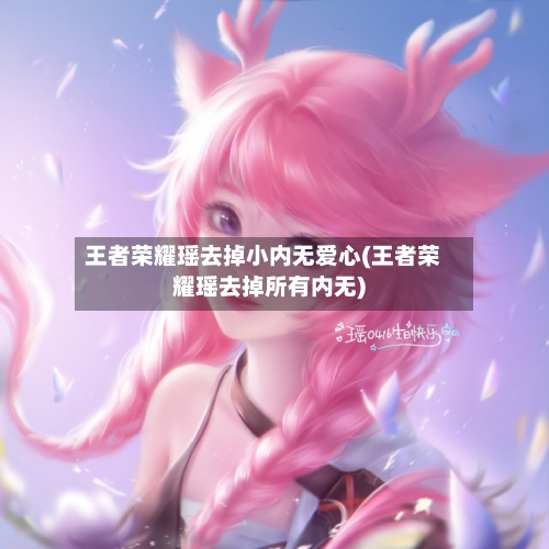 王者荣耀瑶去掉小内无爱心(王者荣耀瑶去掉所有内无)
