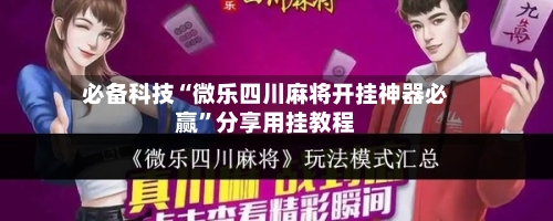 必备科技“微乐四川麻将开挂神器必赢”分享用挂教程