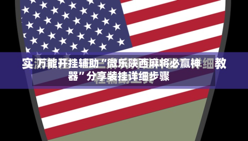 万能开挂辅助“微乐陕西麻将必赢神器”分享装挂详细步骤
